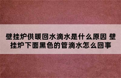 壁挂炉供暖回水滴水是什么原因 壁挂炉下面黑色的管滴水怎么回事